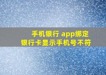 手机银行 app绑定银行卡显示手机号不符